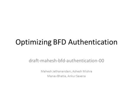 Optimizing BFD Authentication draft-mahesh-bfd-authentication-00 Mahesh Jethanandani, Ashesh Mishra Manav Bhatia, Ankur Saxena.