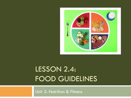 LESSON 2.4: FOOD GUIDELINES Unit 2: Nutrition & Fitness.