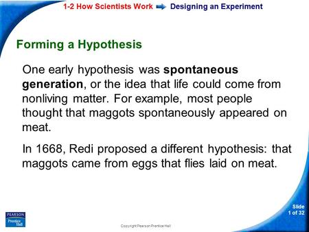1-2 How Scientists Work Slide 1 of 32 Copyright Pearson Prentice Hall Designing an Experiment Forming a Hypothesis One early hypothesis was spontaneous.