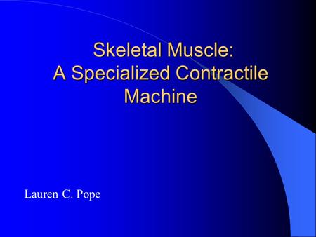 Skeletal Muscle: A Specialized Contractile Machine Skeletal Muscle: A Specialized Contractile Machine Lauren C. Pope.