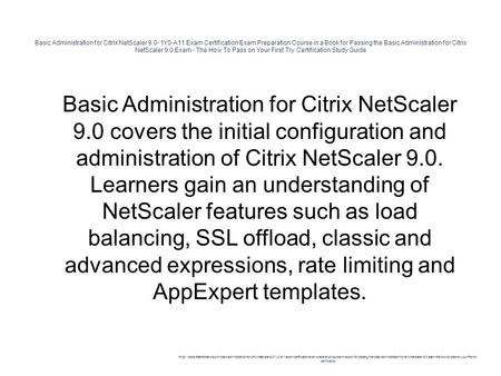 Basic Administration for Citrix NetScaler 9.0- 1Y0-A11 Exam Certification Exam Preparation Course in a Book for Passing the Basic Administration for Citrix.