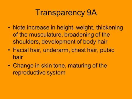Transparency 9A Note increase in height, weight, thickening of the musculature, broadening of the shoulders, development of body hair Facial hair, underarm,