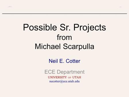 Possible Sr. Projects from Michael Scarpulla Neil E. Cotter ECE Department UNIVERSITY OF UTAH