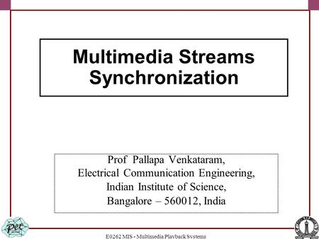 E0262 MIS - Multimedia Playback Systems Prof Pallapa Venkataram, Electrical Communication Engineering, Indian Institute of Science, Bangalore – 560012,