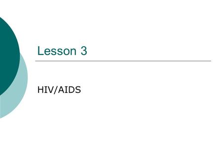 Lesson 3 HIV/AIDS. What is HIV/AIDS?  Human Immunodeficiency Virus (HIV)- virus that attacks the immune system  Once it enters the body, it finds a.