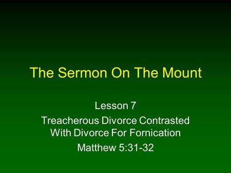 The Sermon On The Mount Lesson 7 Treacherous Divorce Contrasted With Divorce For Fornication Matthew 5:31-32.