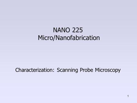 NANO 225 Micro/Nanofabrication Characterization: Scanning Probe Microscopy 1.