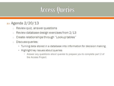  Agenda 2/20/13 o Review quiz, answer questions o Review database design exercises from 2/13 o Create relationships through “Lookup tables” o Discuss.