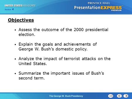 Section 4 The George W. Bush Presidency Assess the outcome of the 2000 presidential election. Explain the goals and achievements of George W. Bush’s domestic.