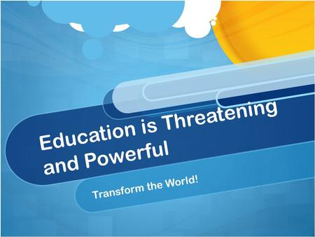 Education is Threatening and Powerful Transform the World!
