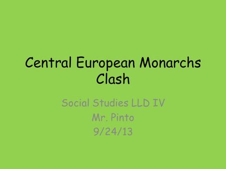 Central European Monarchs Clash Social Studies LLD IV Mr. Pinto 9/24/13.