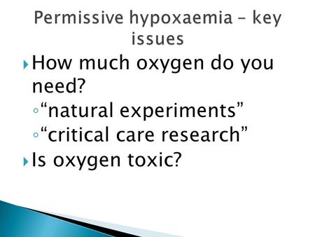  How much oxygen do you need? ◦ “natural experiments” ◦ “critical care research”  Is oxygen toxic?