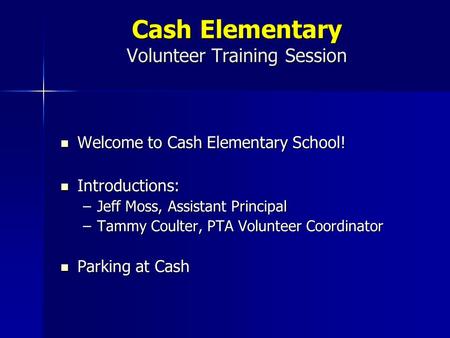 Cash Elementary Volunteer Training Session Welcome to Cash Elementary School! Welcome to Cash Elementary School! Introductions: Introductions: –Jeff Moss,