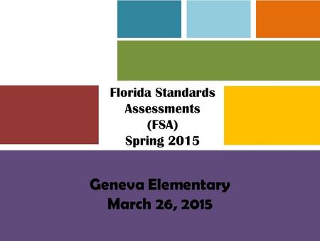 Florida Standards Assessments (FSA) Spring 2015 Geneva Elementary March 26, 2015.
