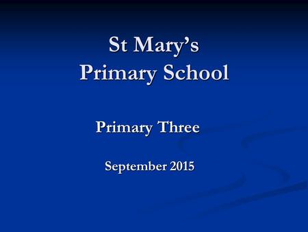 St Mary’s Primary School Primary Three September 2015 September 2015.