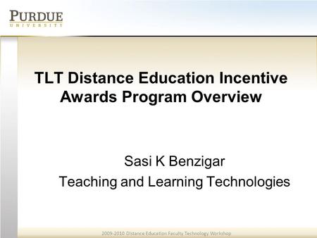 2009-2010 Distance Education Faculty Technology Workshop TLT Distance Education Incentive Awards Program Overview Sasi K Benzigar Teaching and Learning.