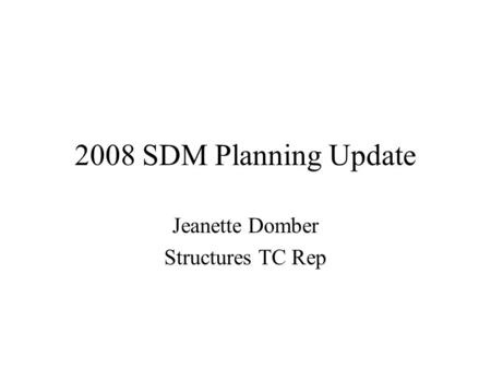 2008 SDM Planning Update Jeanette Domber Structures TC Rep.