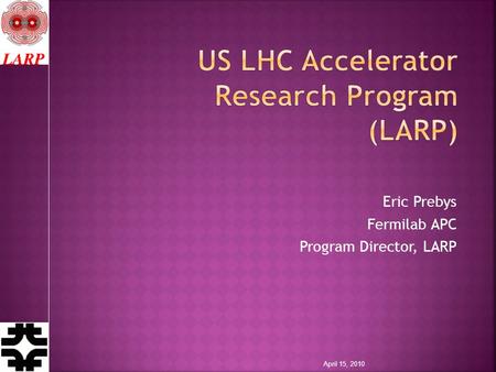 Eric Prebys Fermilab APC Program Director, LARP April 15, 2010.
