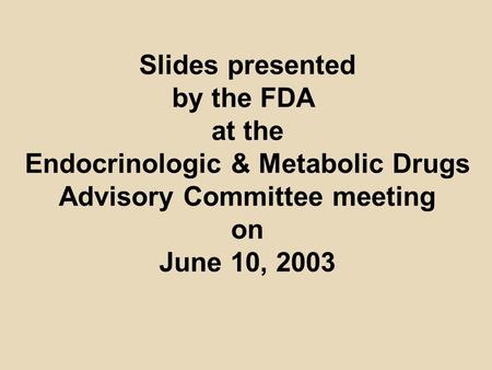 Slides presented by the FDA at the Endocrinologic & Metabolic Drugs Advisory Committee meeting on June 10, 2003.