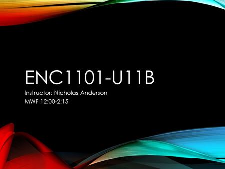 ENC1101-U11B Instructor: Nicholas Anderson MWF 12:00-2:15.