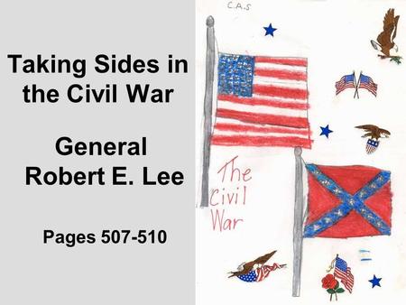 Taking Sides in the Civil War Pages 507-510 General Robert E. Lee.