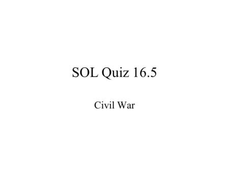 SOL Quiz 16.5 Civil War.