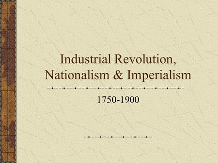 Industrial Revolution, Nationalism & Imperialism