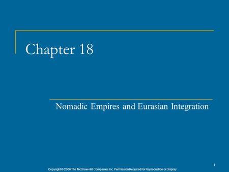 Copyright © 2006 The McGraw-Hill Companies Inc. Permission Required for Reproduction or Display. 1 Chapter 18 Nomadic Empires and Eurasian Integration.