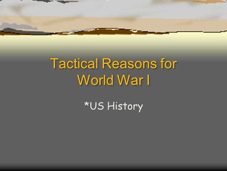 Tactical Reasons for World War I *US History. Laying the Groundwork…  There had not been a major war in Europe since 1870.  Soon after that, war preparations.