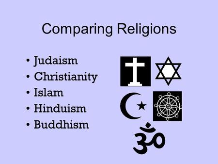 Comparing Religions Judaism Christianity Islam Hinduism Buddhism.