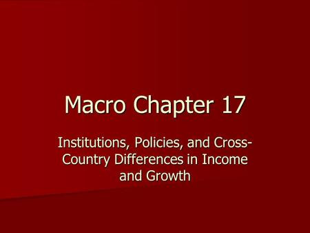 Macro Chapter 17 Institutions, Policies, and Cross- Country Differences in Income and Growth.