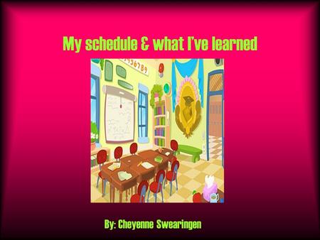 My schedule & what I’ve learned By: Cheyenne Swearingen.