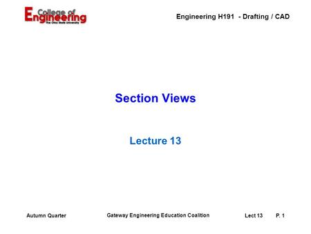 Engineering H191 - Drafting / CAD Gateway Engineering Education Coalition Lect 13P. 1Autumn Quarter Section Views Lecture 13.