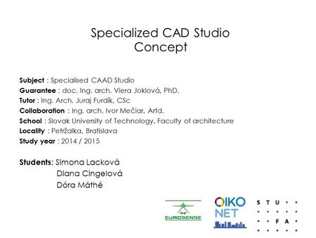 Specialized CAD Studio Concept Subject : Specialised CAAD Studio Guarantee : doc. Ing. arch. Viera Joklová, PhD. Tutor : Ing. Arch. Juraj Furdík, CSc Collaboration.