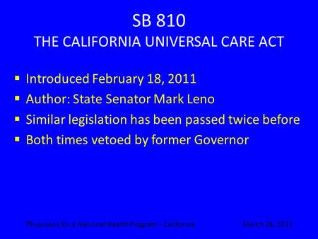 SB 810 THE CALIFORNIA UNIVERSAL CARE ACT  Introduced February 18, 2011  Author: State Senator Mark Leno  Similar legislation has been passed twice before.