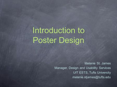 Introduction to Poster Design Melanie St. James Manager, Design and Usability Services UIT ESTS, Tufts University