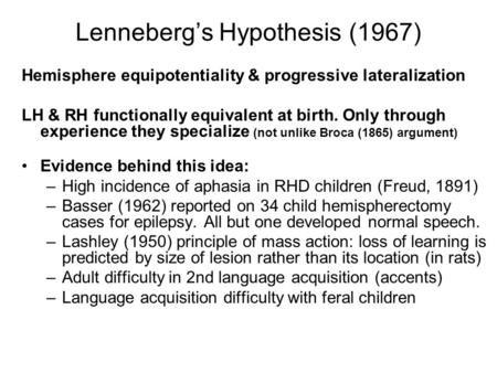 Lenneberg’s Hypothesis (1967) Hemisphere equipotentiality & progressive lateralization LH & RH functionally equivalent at birth. Only through experience.