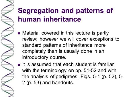 Segregation and patterns of human inheritance n Material covered in this lecture is partly review; however we will cover exceptions to standard patterns.