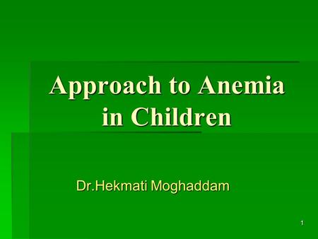 1 Approach to Anemia in Children Dr.Hekmati Moghaddam.