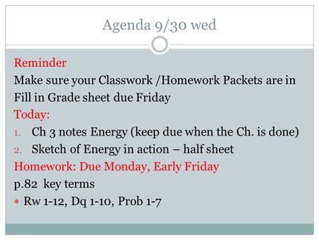 Agenda 9/30 wed Reminder Make sure your Classwork /Homework Packets are in Fill in Grade sheet due Friday Today: 1. Ch 3 notes Energy (keep due when the.