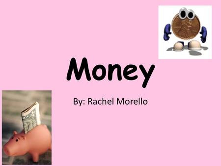 Money By: Rachel Morello Teacher Page Click here!