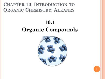 C HAPTER 10 I NTRODUCTION TO O RGANIC C HEMISTRY : A LKANES 10.1 Organic Compounds 1 Copyright © 2009 by Pearson Education, Inc.