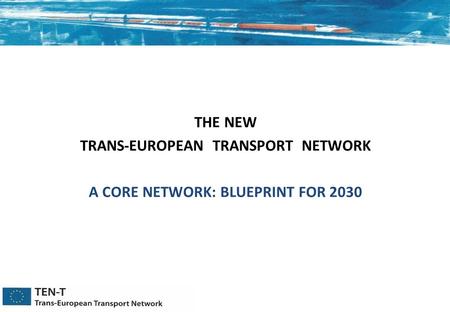 THE NEW TRANS-EUROPEAN TRANSPORT NETWORK A CORE NETWORK: BLUEPRINT FOR 2030.