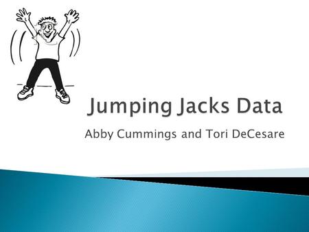 Abby Cummings and Tori DeCesare.  Sample of 32 students  Measured how many jumping jacks students could do in 60 seconds  Categorical variables of.