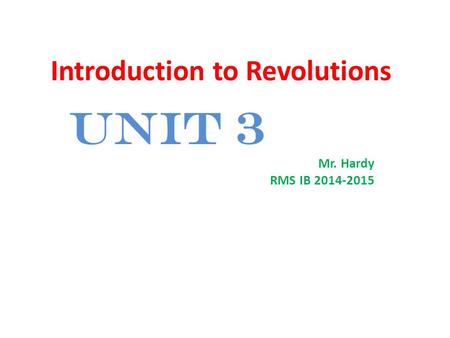 Introduction to Revolutions Unit 3 Mr. Hardy RMS IB 2014-2015.