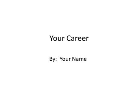 Your Career By: Your Name. Nature of Work Describe job duties Use minimal words Focus on getting information first Add pictures and select font styles.