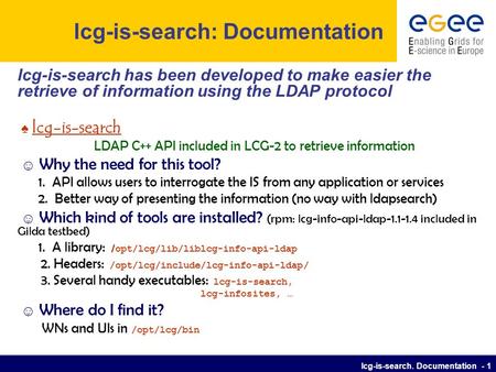 Lcg-is-search. Documentation - 1 lcg-is-search: Documentation lcg-is-search has been developed to make easier the retrieve of information using the LDAP.