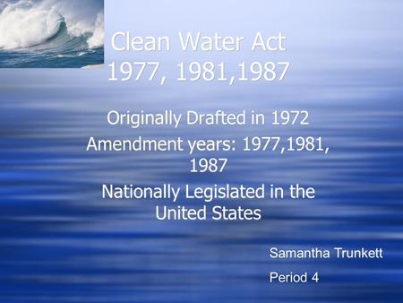 Clean Water Act 1977, 1981,1987 Originally Drafted in 1972 Amendment years: 1977,1981, 1987 Nationally Legislated in the United States Originally Drafted.