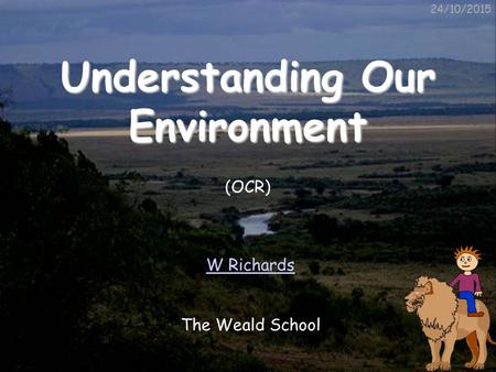 24/10/2015 Understanding Our Environment W Richards The Weald School (OCR)