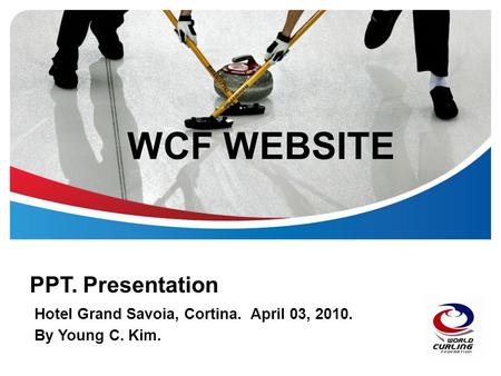 WCF WEBSITE PPT. Presentation Hotel Grand Savoia, Cortina. April 03, 2010. By Young C. Kim.